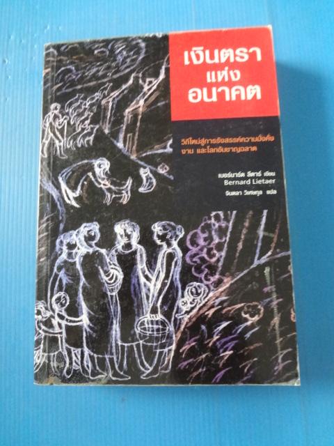 เงินตราแห่งอนาคต โดย เบอร์นาร์ด ลีตาร์ แปลโดย จินตลา วิเศษกุล พิมพ์ครั้งที่หนึ่ง พ.ค. 2547