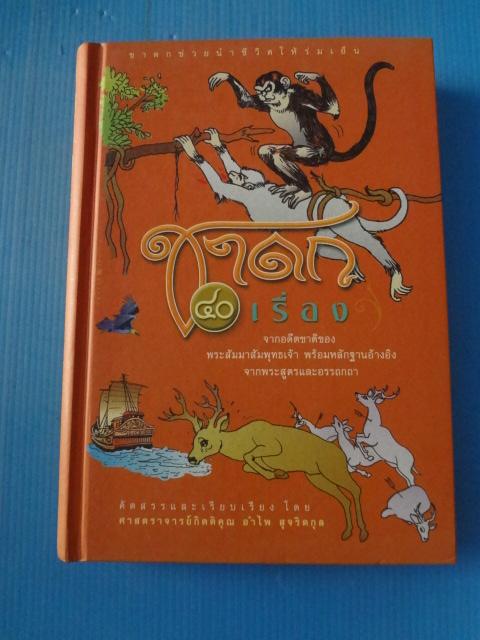 ชาดก 40 เรื่อง จากอดีตชาติของ พระสัมมาสัมพุทธเจ้า พร้อมหลักฐานอ้างอิงจากพระสูตรและอรรถกถา โดย ศาสตร์จารย์กิตติคุณ อำไพ สุจริตกุล พิมพ์ครั้งที่หนึ่ง ส.ค. 2550 ปกแข็ง