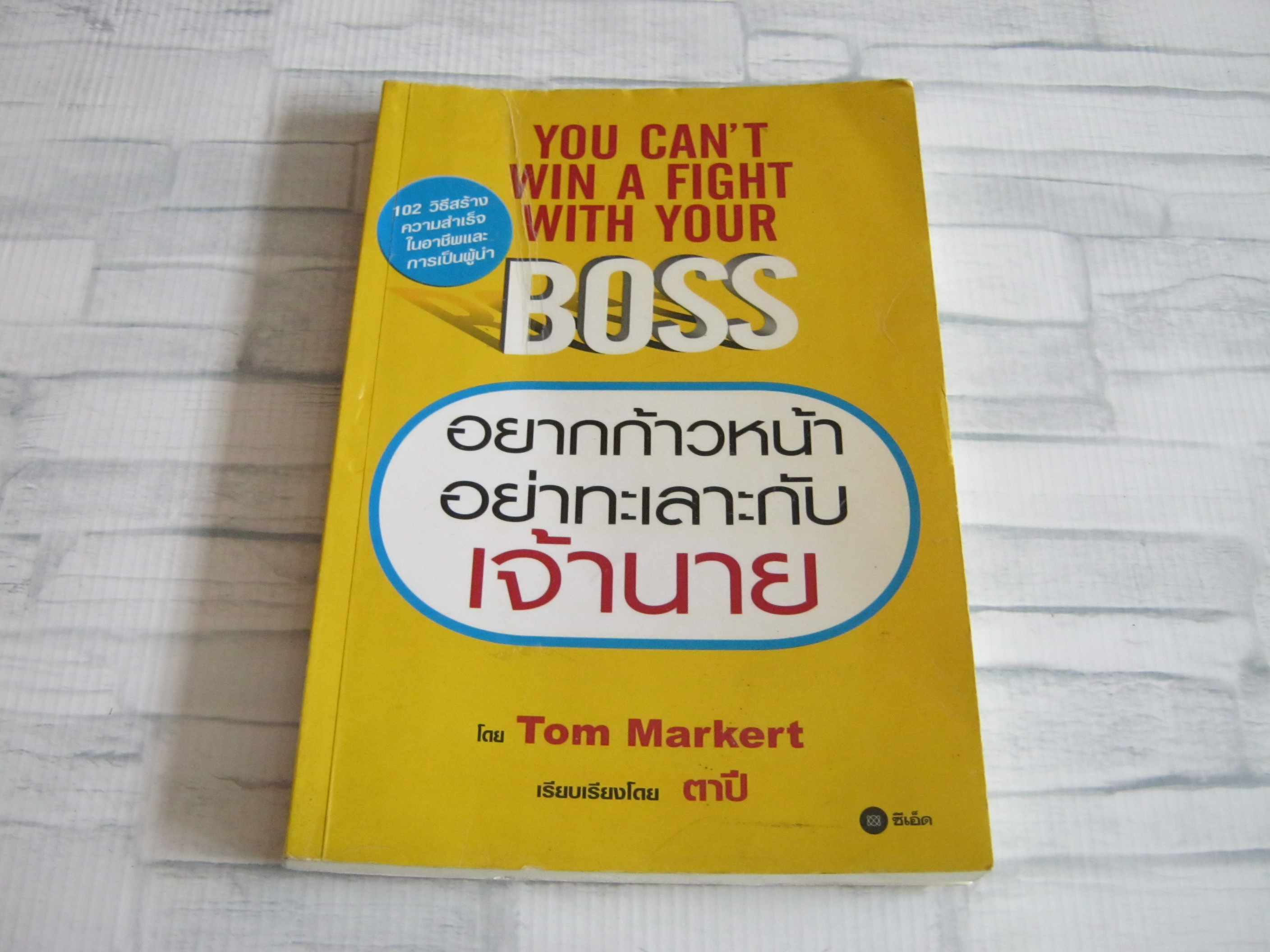 อยากก้าวหน้าอย่าทะเลาะกับเจ้านาย (You Can't Win A Fight With Your Boss) Tom Markert เขียน ตาปี แปลและเรียบเรียง